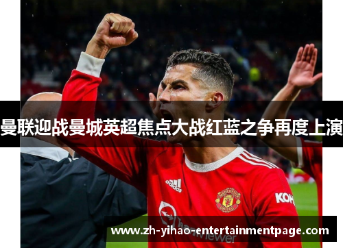 曼联迎战曼城英超焦点大战红蓝之争再度上演