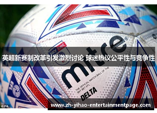 英超新赛制改革引发激烈讨论 球迷热议公平性与竞争性