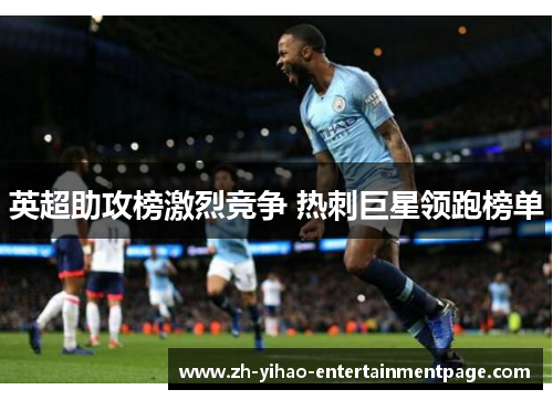 英超助攻榜激烈竞争 热刺巨星领跑榜单