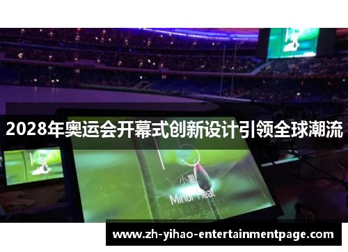 2028年奥运会开幕式创新设计引领全球潮流