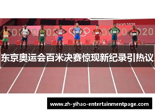 东京奥运会百米决赛惊现新纪录引热议 东京奥运会百米决赛惊现新纪录引热议