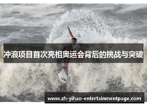 冲浪项目首次亮相奥运会背后的挑战与突破 冲浪项目首次亮相奥运会背后的挑战与突破